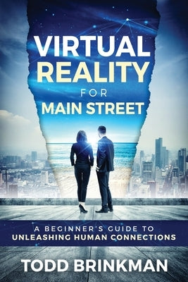 Virtual Reality for Main Street: A Beginner's Guide to Unleashing Human Connections by Brinkman, Todd
