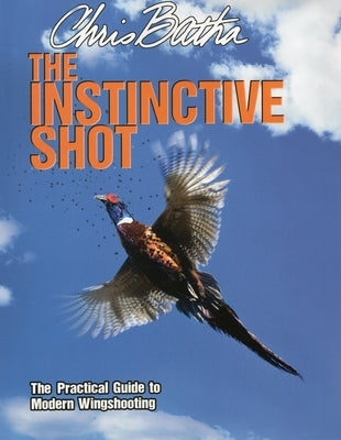 The Instinctive Shot: The Practical Guide to Modern Wingshooting by Batha, Chris