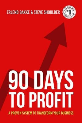 90 Days To Profit: A Proven System To Transform Your Business by Shoulder, Steve
