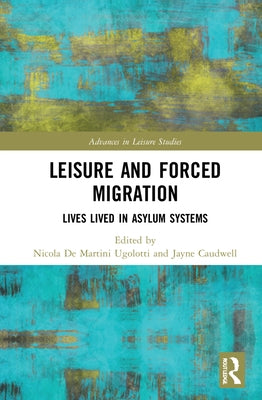 Leisure and Forced Migration: Lives Lived in Asylum Systems by de Martini Ugolotti, Nicola