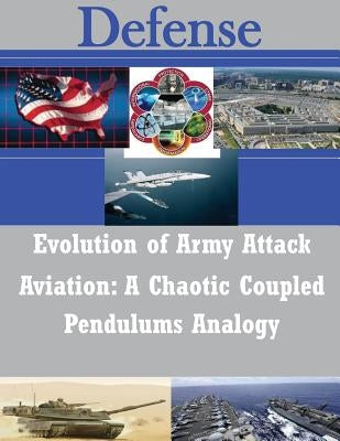 Evolution of Army Attack Aviation: A Chaotic Coupled Pendulums Analogy by U. S. Army Command and General Staff Col