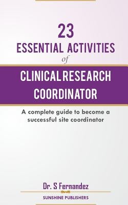 23 Essential Activities of Clinical Research Coordinator (CRC): A complete guide to become a successful site coordinator by Fernandez, S.