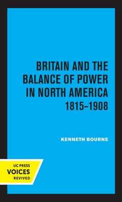 Britain and the Balance of Power in North America 1815-1908 by Bourne, Kenneth