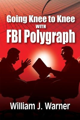 Going Knee to Knee with FBI Polygraph by Warner, William J.