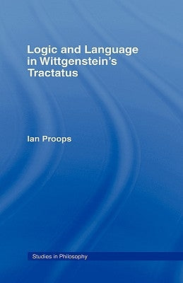 Logic and Language in Wittgenstein's Tractatus by Proops, Ian