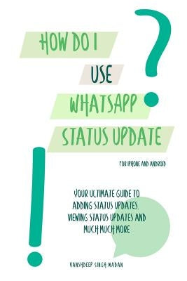 How do I use WhatsApp Status Update?!: (Book 3) iPhone and Android by Madan, Vanshdeep