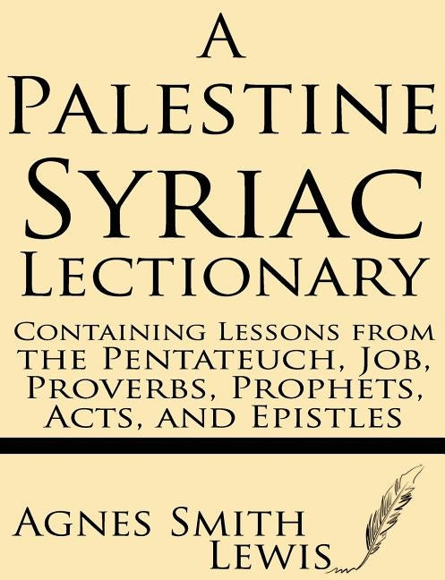 A Palestinian Syriac Lectionary: Containing Lessons from the Pentateuch, Job, Proverbs, Prophets, Acts, and Epistles by Lewis, Agnes Smith