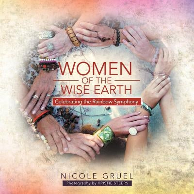 Women of the Wise Earth: Celebrating the Rainbow Symphony by Gruel, Nicole