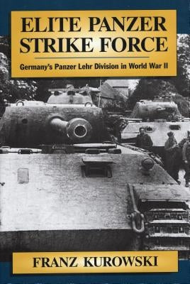 Elite Panzer Strike Force: Germany's Panzer Lehr Division in World War II by Kurowski, Franz