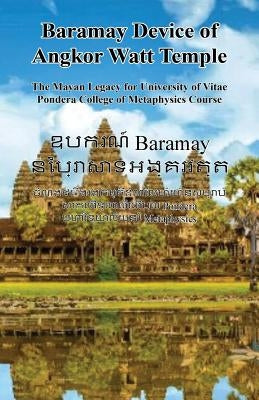 Baramay Device of Angkor Watt Temple - The Mayan Legacy for University of Vitae Pondera College of Metaphysics Course by Ouch, Kosol