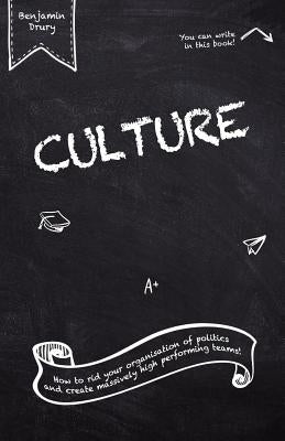 Culture: How to rid your organisation of politics and create massively high performing teams! by Drury, Benjamin