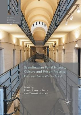 Scandinavian Penal History, Culture and Prison Practice: Embraced by the Welfare State? by Scharff Smith, Peter