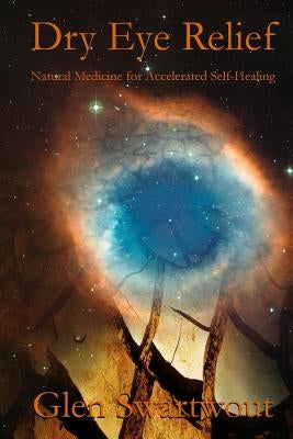 Dry Eye Relief: Natural Medicine for Accelerated Self-Healing by Swartwout, Glen