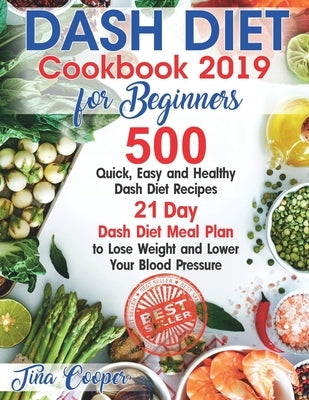 Dash Diet Cookbook 2019 for Beginners: 500 Quick, Easy and Healthy Dash Diet Recipes - 21 Day Dash Diet Meal Plan to Lose Weight and Lower Your Blood by Cooper, Tina
