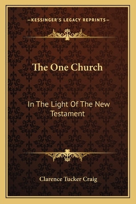 The One Church: In the Light of the New Testament by Craig, Clarence Tucker