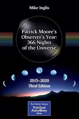 Patrick Moore's Observer's Year: 366 Nights of the Universe: 2015 - 2020 by Inglis, Mike