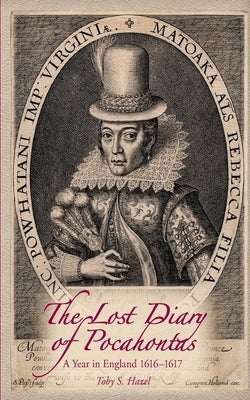 The Lost Diary of Pocahontas: A Year in England 1616-1617 by Hazel, Toby S.