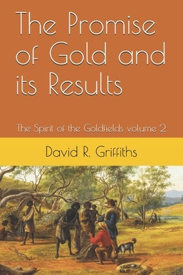 The Promise of Gold and its Results: The Spirit of the Goldfields volume 2 by Griffiths, David R.