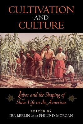 Cultivation and Culture: Labor and the Shaping of Slave Life in the Americas by Berlin, Ira