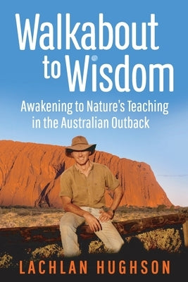 Walkabout to Wisdom: Awakening to Nature's Teaching in the Australian Outback by Hughson, Lachlan