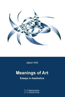 Meanings of Art: Essays in Aesthetics by Holt, Jason