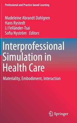 Interprofessional Simulation in Health Care: Materiality, Embodiment, Interaction by Abrandt Dahlgren, Madeleine