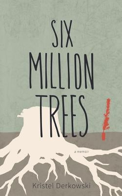 Six Million Trees by Derkowski, Kristel