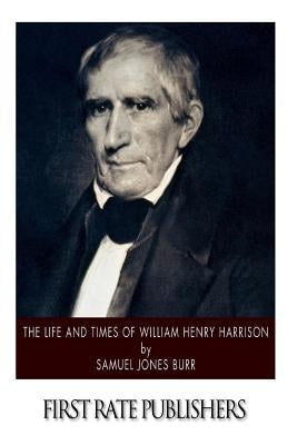 The Life and Times of William Henry Harrison by Burr, Samuel Jones