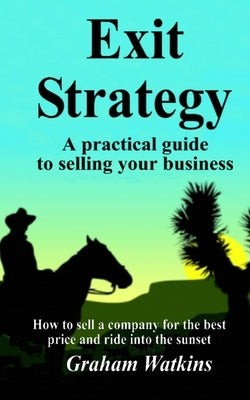 Exit Strategy: A practical guide to selling your business - How to sell a company for the best price and ride into the sunset by Watkins, Graham