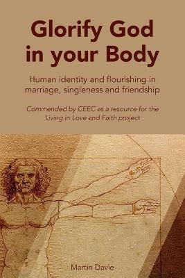 Glorify God in Your Body: Human Identity and Flourishing in Marriage Singleness and Friendship by Martin, Davie