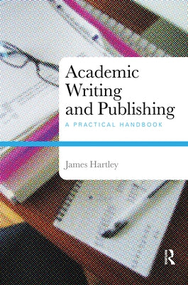 Academic Writing and Publishing: A Practical Handbook by Hartley, James