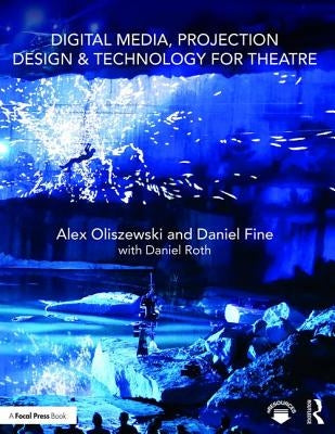 Digital Media, Projection Design, and Technology for Theatre by Oliszewski, Alex