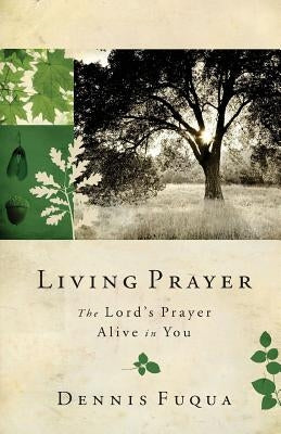 Living Prayer: The Lord's Prayer Alive in You by Fuqua, Dennis