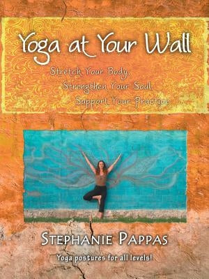 Yoga at Your Wall: Stretch Your Body, Strengthen Your Soul, Support Your Practice by Pappas, Stephanie