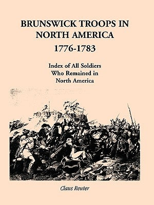 Brunswick Troops in North America, 1776-1783: Index of Soldiers Who Remained in North America by Reuter, Claus