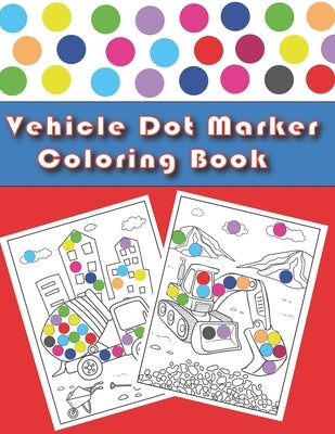 Vehicle Dot Marker Coloring Book: Cars and Vehicles Dot Markers Activity Book for Kids Ages 3-8 by Edition, Olivia