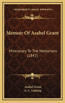 Memoir Of Asahel Grant: Missionary To The Nestorians (1847) by Grant, Asahel