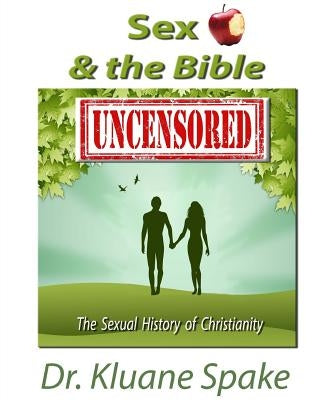 Sex & the Bible -- Uncensored: The Sexual history of Christianity! by Spake, Kluane