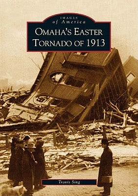 Omaha's Easter Tornado of 1913 by Sing, Travis