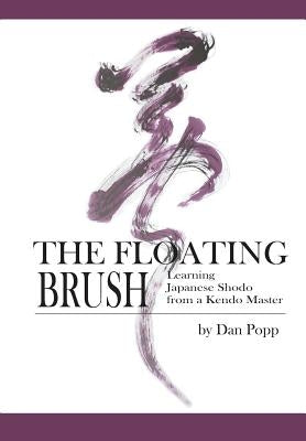 The Floating Brush: Learning Japanese Shodo from a Kendo Master by Popp, Dan