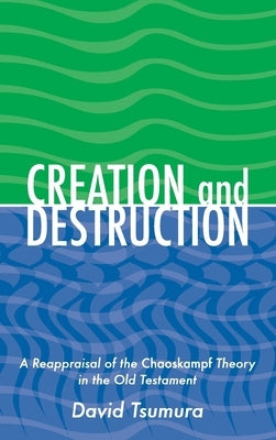 Creation and Destruction: A Reappraisal of the Chaoskampf Theory in the Old Testament by Tsumura, David Toshio
