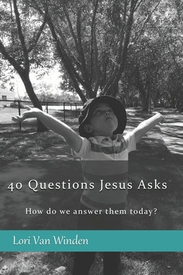 40 Questions Jesus Asks: How do we answer them today? by Van Winden, Lori