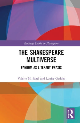 The Shakespeare Multiverse: Fandom as Literary Praxis by Fazel, Valerie M.