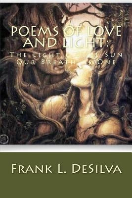 Poems Of Love And Light: : The Light of The Sun...Our Breath as One by Desilva, Frank L.