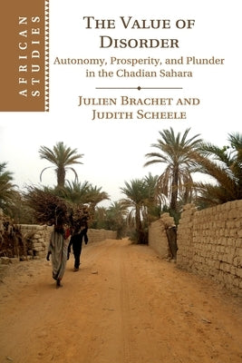 The Value of Disorder: Autonomy, Prosperity, and Plunder in the Chadian Sahara by Brachet, Julien