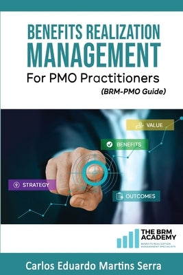Benefits Realization Management for PMO Practitioners: (BRM-PMO Guide) by Martins Serra, Carlos Eduardo