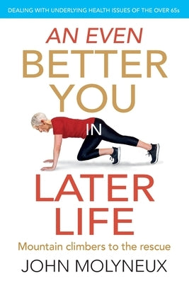 An Even Better You in Later Life: Dealing with underlying health issues of the over 65's by Molyneux, John