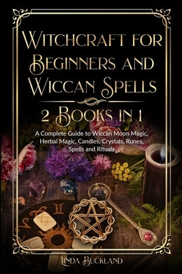 Witchcraft for Beginners and Wiccan Spells 2 Books in 1: a Complete Guide to Wiccan Moon Magic, Herbal Magic, Candles, Crystals, Spells and Rituals. by Buckland, Linda