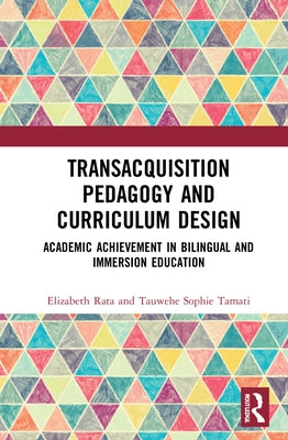 Academic Achievement in Bilingual and Immersion Education: Transacquisition Pedagogy and Curriculum Design by Rata, Elizabeth