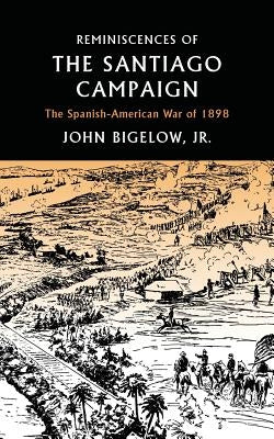 Reminiscences of the Santiago Campaign: The Spanish-American War of 1898 by Bigelow, John, Jr.